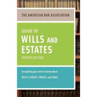 The American Bar Association Guide to Wills & Estates Everything You Need to Know About Wills, Estates, Trusts, & Taxes