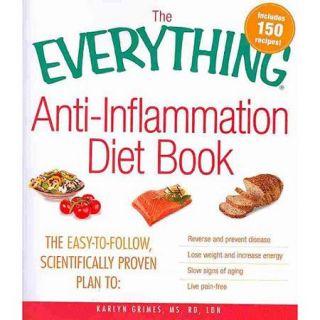 The Everything Anti Inflammation Diet Book The Easy to Follow, Scientifically Proven Plan to Reverse and Prevent Disease, Lose Weight and Increase Energy, Slow Signs of Aging, Live Pain Free