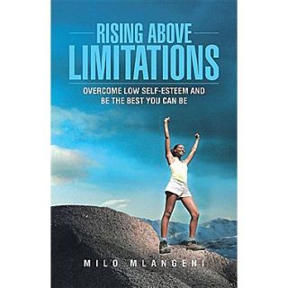 Rising Above Limitations Overcome Low Self Esteem and Be the Best You Can Be