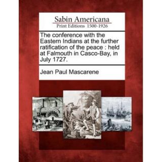 The Conference with the Eastern Indians at the Further Ratification of the Peace Held at Falmouth in Casco Bay, in July 1727.